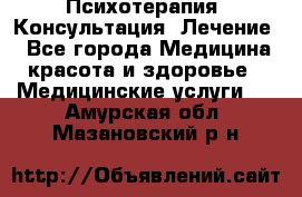 Психотерапия. Консультация. Лечение. - Все города Медицина, красота и здоровье » Медицинские услуги   . Амурская обл.,Мазановский р-н